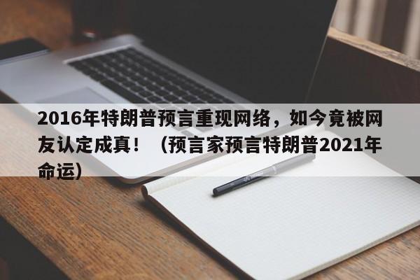 2016年特朗普预言重现网络,如今竟被网友认定成真!(预言家预言特朗普2021年命运)