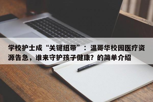 学校护士成“关键纽带”:温哥华校园医疗资源告急,谁来守护孩子健康?的简单介绍