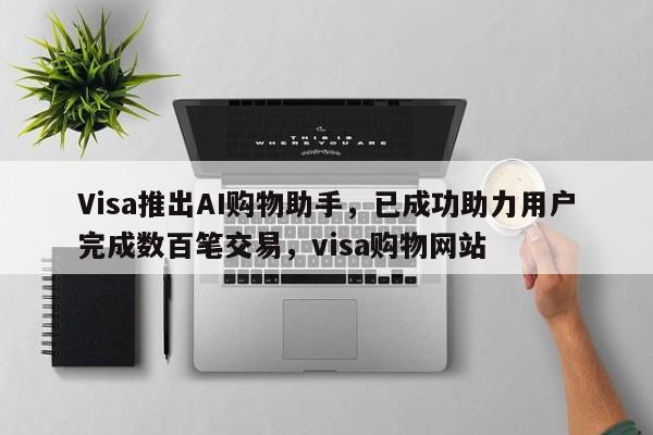 Visa推出AI购物助手,已成功助力用户完成数百笔交易,visa购物网站