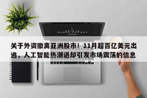 关于外资撤离亚洲股市!11月超百亿美元出逃,人工智能热潮退却引发市场震荡的信息