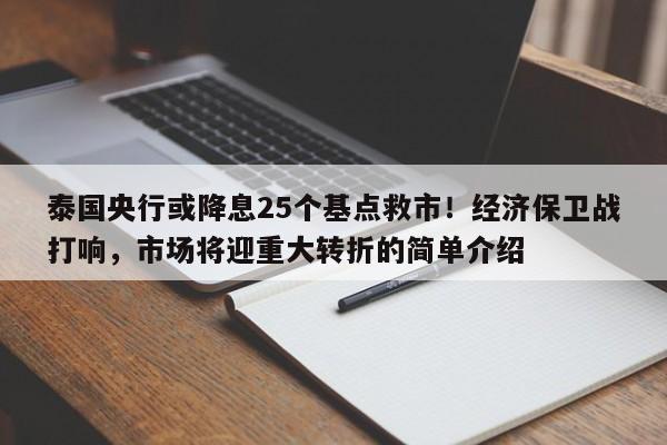 泰国央行或降息25个基点救市!经济保卫战打响,市场将迎重大转折的简单介绍
