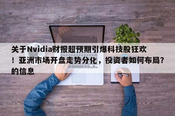 关于Nvidia财报超预期引爆科技股狂欢!亚洲市场开盘走势分化,投资者如何布局?的信息