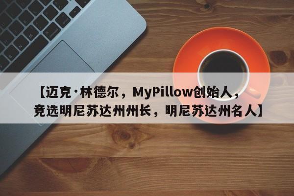 【迈克·林德尔,MyPillow创始人,竞选明尼苏达州州长,明尼苏达州名人】