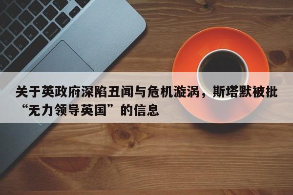 关于英政府深陷丑闻与危机漩涡,斯塔默被批“无力领导英国”的信息