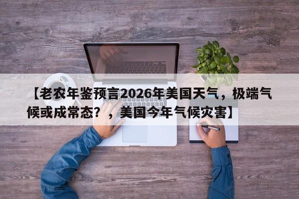【老农年鉴预言2026年美国天气，极端气候或成常态？，美国今年气候灾害】