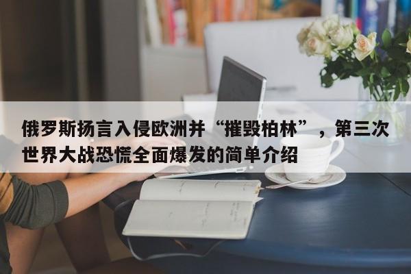 俄罗斯扬言入侵欧洲并“摧毁柏林”,第三次世界大战恐慌全面爆发的简单介绍