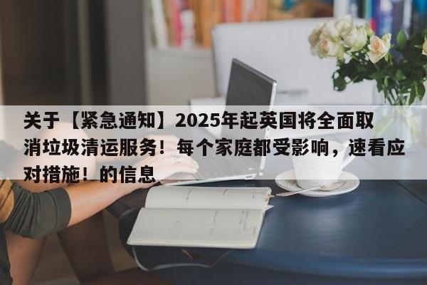 关于【紧急通知】2025年起英国将全面取消垃圾清运服务!每个家庭都受影响,速看应对措施!的信息