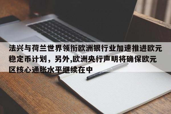 法兴与荷兰世界领衔欧洲银行业加速推进欧元稳定币计划,另外,欧洲央行声明将确保欧元区核心通胀水平继续在中