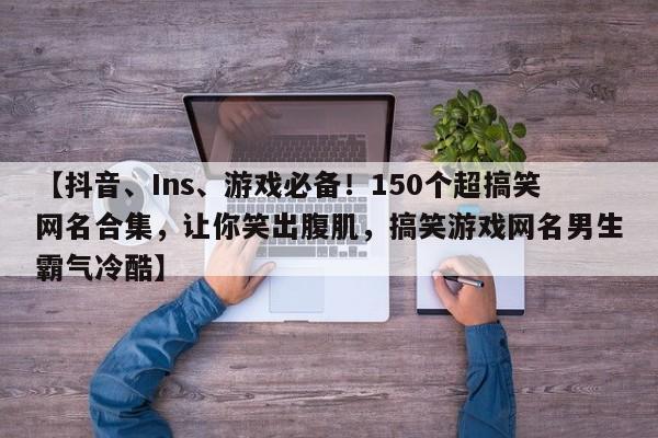 【抖音、Ins、游戏必备!150个超搞笑网名合集,让你笑出腹肌,搞笑游戏网名男生霸气冷酷】