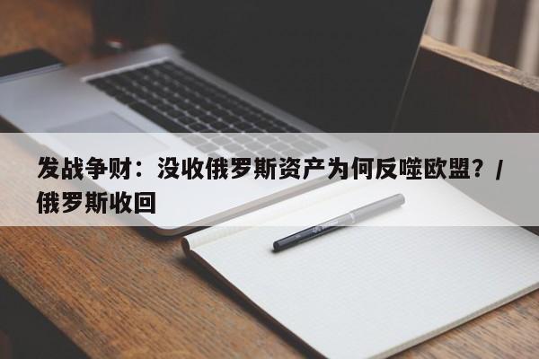 发战争财:没收俄罗斯资产为何反噬欧盟?/俄罗斯收回