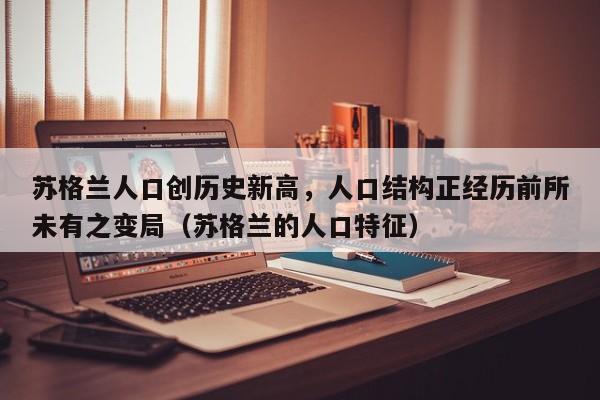 苏格兰人口创历史新高,人口结构正经历前所未有之变局(苏格兰的人口特征)