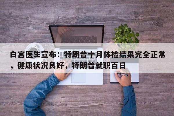 白宫医生宣布:特朗普十月体检结果完全正常,健康状况良好,特朗普就职百日
