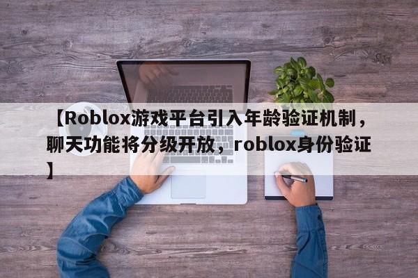 【Roblox游戏平台引入年龄验证机制,聊天功能将分级开放,roblox身份验证】