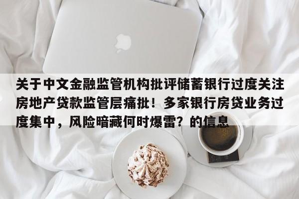 关于中文金融监管机构批评储蓄银行过度关注房地产贷款监管层痛批!多家银行房贷业务过度集中,风险暗藏何时爆雷?的信息
