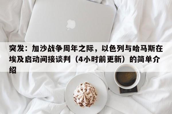突发:加沙战争周年之际,以色列与哈马斯在埃及启动间接谈判(4小时前更新)的简单介绍