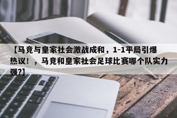 【马竞与皇家社会激战成和,1-1平局引爆热议!,马竞和皇家社会足球比赛哪个队实力强?】