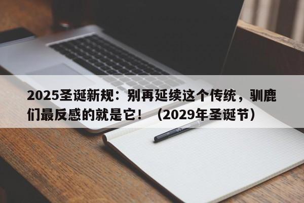 2025圣诞新规：别再延续这个传统，驯鹿们最反感的就是它！（2029年圣诞节）