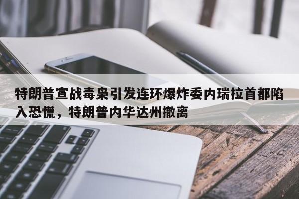 特朗普宣战毒枭引发连环爆炸委内瑞拉首都陷入恐慌,特朗普内华达州撤离