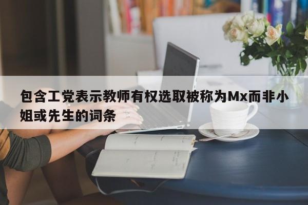 包含工党表示教师有权选取被称为Mx而非小姐或先生的词条