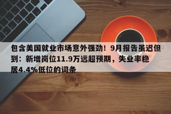 包含美国就业市场意外强劲!9月报告虽迟但到:新增岗位11.9万远超预期,失业率稳居4.4%低位的词条