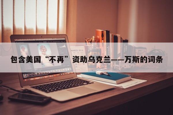 包含美国“不再”资助乌克兰——万斯的词条