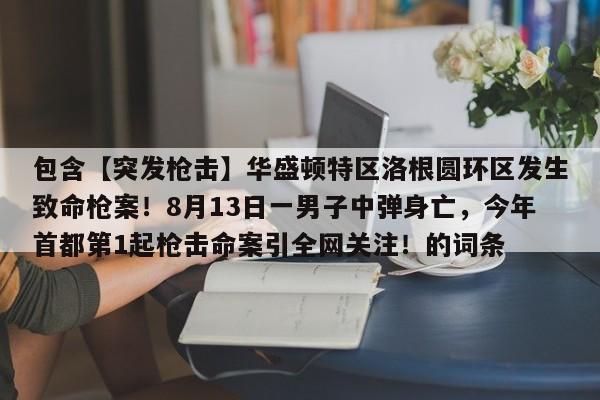 包含【突发枪击】华盛顿特区洛根圆环区发生致命枪案!8月13日一男子中弹身亡,今年首都第1起枪击命案引全网关注!的词条