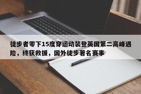徒步者零下15度穿运动装登英国第二高峰遇险,终获救援,国外徒步著名赛事