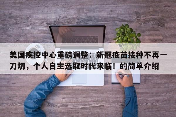 美国疾控中心重磅调整:新冠疫苗接种不再一刀切,个人自主选取时代来临!的简单介绍