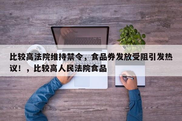 比较高法院维持禁令,食品券发放受阻引发热议!,比较高人民法院食品