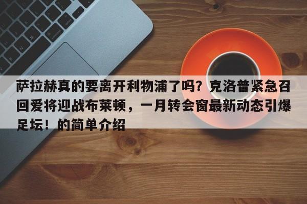 萨拉赫真的要离开利物浦了吗?克洛普紧急召回爱将迎战布莱顿,一月转会窗最新动态引爆足坛!的简单介绍