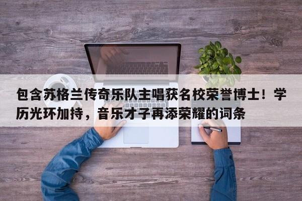 包含苏格兰传奇乐队主唱获名校荣誉博士!学历光环加持,音乐才子再添荣耀的词条