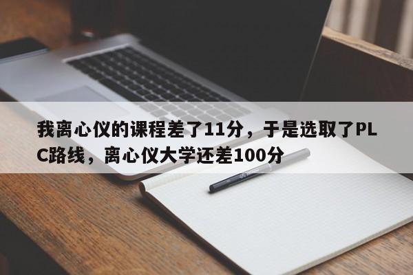 我离心仪的课程差了11分,于是选取了PLC路线,离心仪大学还差100分