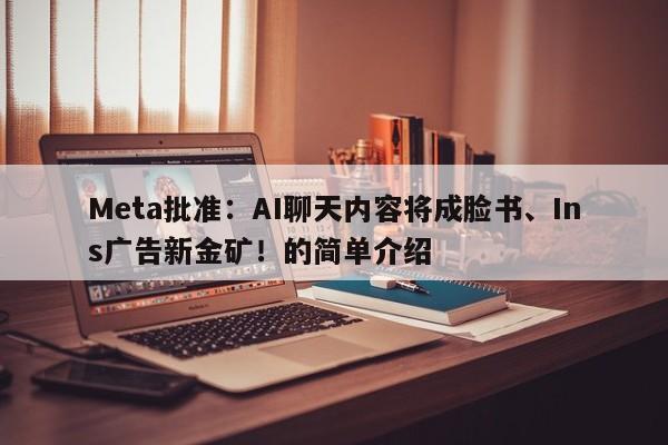 Meta批准:AI聊天内容将成脸书、Ins广告新金矿!的简单介绍