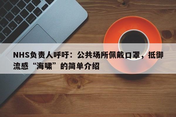 NHS负责人呼吁:公共场所佩戴口罩,抵御流感“海啸”的简单介绍