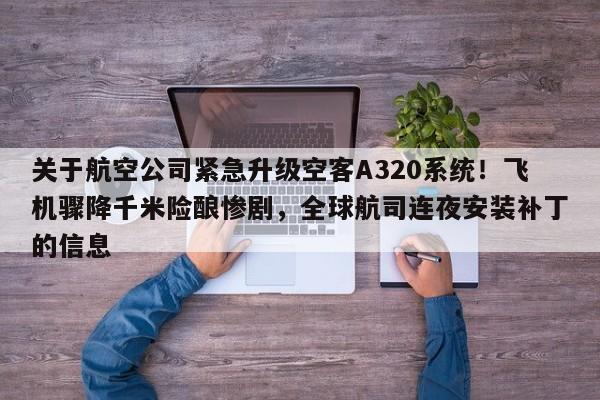 关于航空公司紧急升级空客A320系统!飞机骤降千米险酿惨剧,全球航司连夜安装补丁的信息