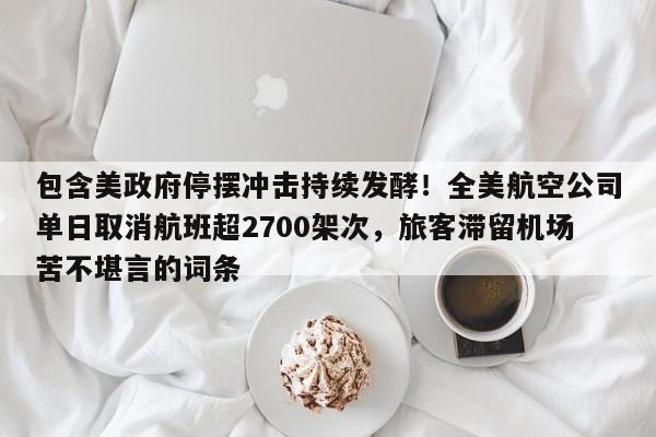 包含美政府停摆冲击持续发酵!全美航空公司单日取消航班超2700架次,旅客滞留机场苦不堪言的词条