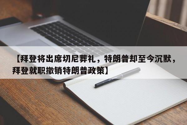 【拜登将出席切尼葬礼,特朗普却至今沉默,拜登就职撤销特朗普政策】