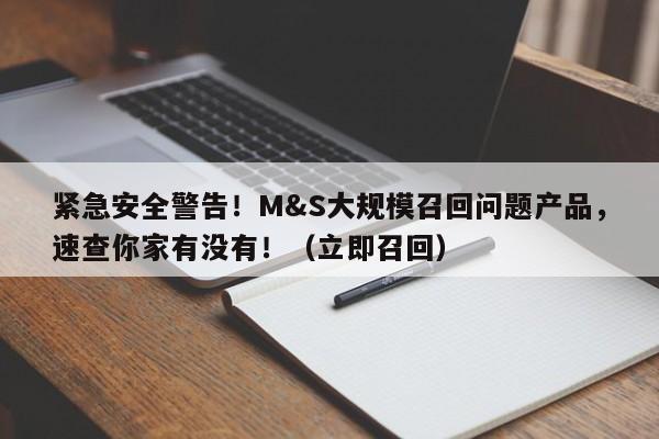 紧急安全警告!M&S大规模召回问题产品,速查你家有没有!(立即召回)