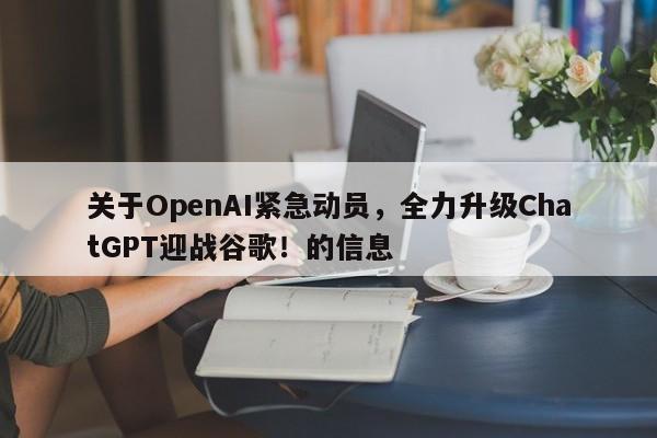关于OpenAI紧急动员，全力升级ChatGPT迎战谷歌！的信息