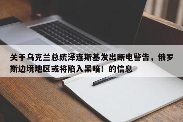 关于乌克兰总统泽连斯基发出断电警告,俄罗斯边境地区或将陷入黑暗!的信息