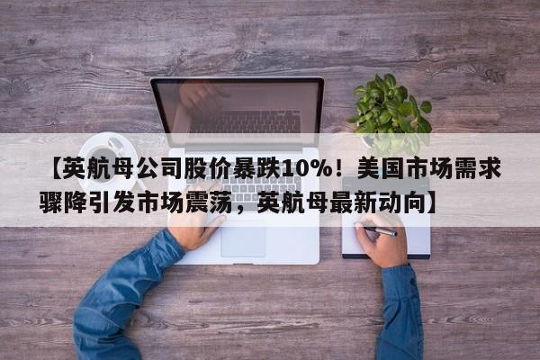 【英航母公司股价暴跌10%!美国市场需求骤降引发市场震荡,英航母最新动向】