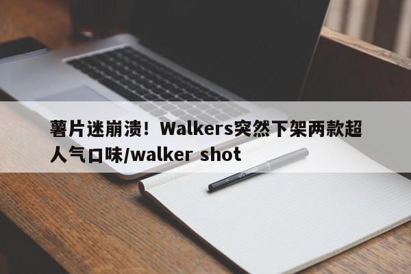 薯片迷崩溃!Walkers突然下架两款超人气口味/walker shot