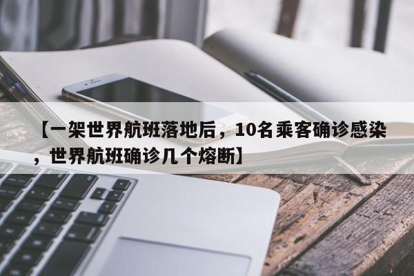 【一架世界航班落地后,10名乘客确诊感染,世界航班确诊几个熔断】