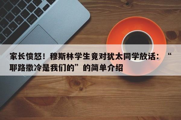 家长愤怒!穆斯林学生竟对犹太同学放话:“耶路撒冷是我们的”的简单介绍