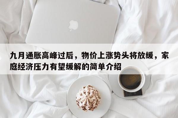 九月通胀高峰过后,物价上涨势头将放缓,家庭经济压力有望缓解的简单介绍