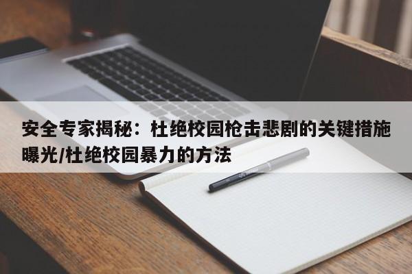 安全专家揭秘:杜绝校园枪击悲剧的关键措施曝光/杜绝校园暴力的方法