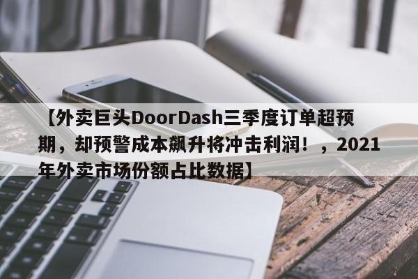 【外卖巨头DoorDash三季度订单超预期,却预警成本飙升将冲击利润!,2021年外卖市场份额占比数据】