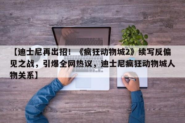 【迪士尼再出招!《疯狂动物城2》续写反偏见之战,引爆全网热议,迪士尼疯狂动物城人物关系】