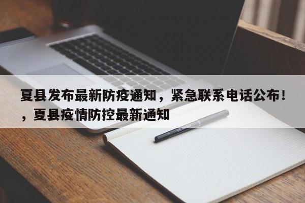 夏县发布最新防疫通知,紧急联系电话公布!,夏县疫情防控最新通知
