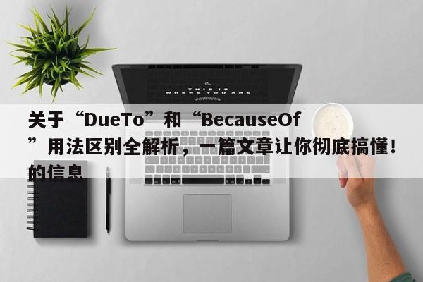 关于“DueTo”和“BecauseOf”用法区别全解析,一篇文章让你彻底搞懂!的信息